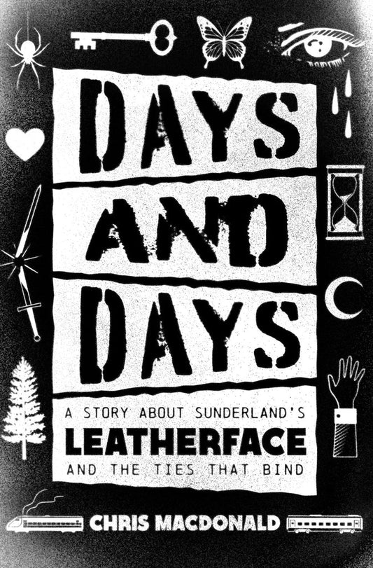 Days and Days: A Story about Sunderland’s LEATHERFACE and the Ties That Bind (Book) - Chris MacDonald